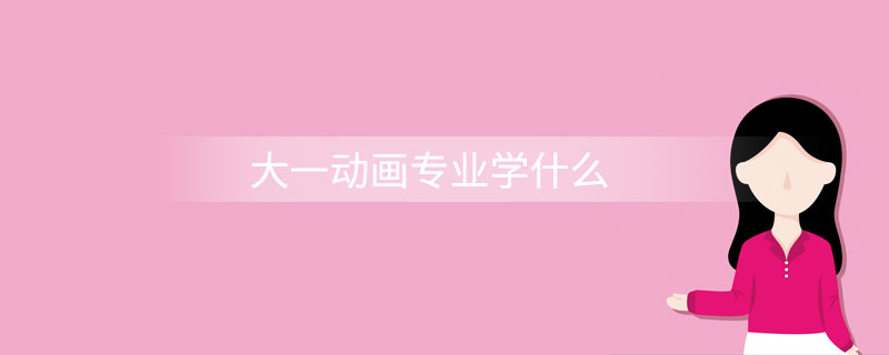 大一动画专业学什么