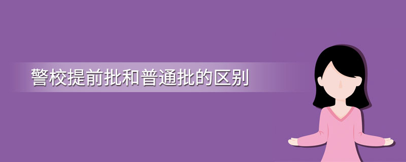 警校提前批和普通批的区别