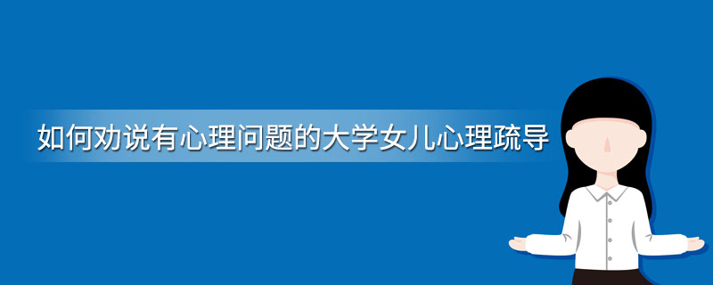 如何劝说有心理问题的大学女儿心理疏导