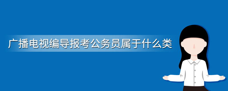 广播电视编导报考公务员属于什么类