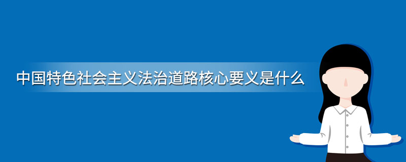 中国特色社会主义法治道路核心要义是什么