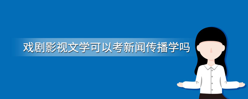 戏剧影视文学可以考新闻传播学吗