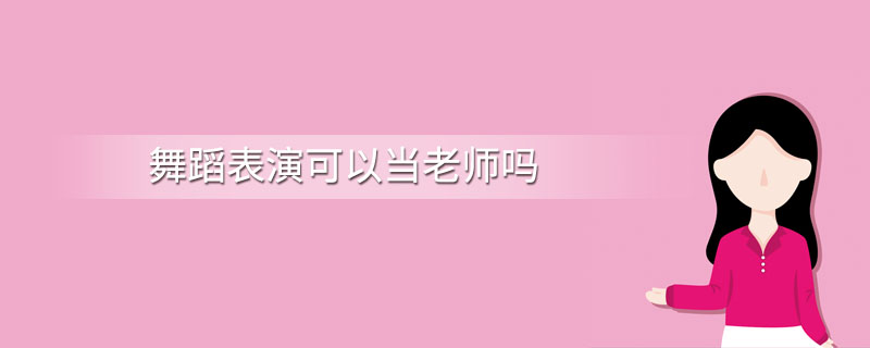 舞蹈表演可以当老师吗