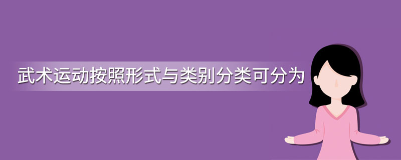 武术运动按照形式与类别分类可分为