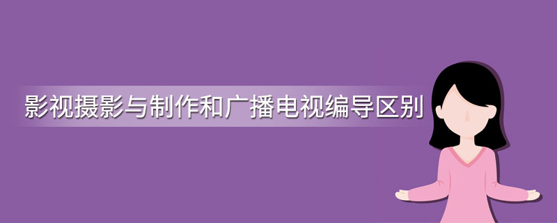 影视摄影与制作和广播电视编导区别