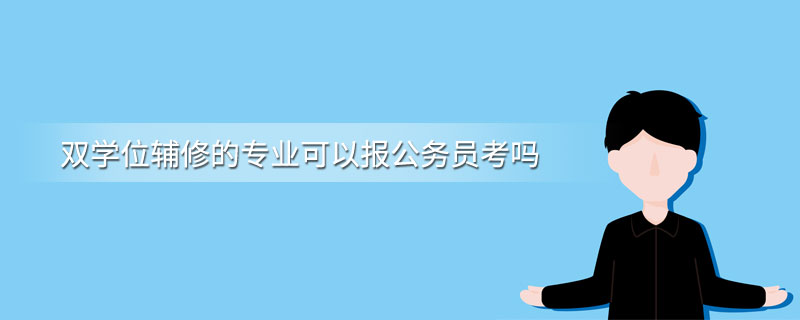 双学位辅修的专业可以报公务员考吗