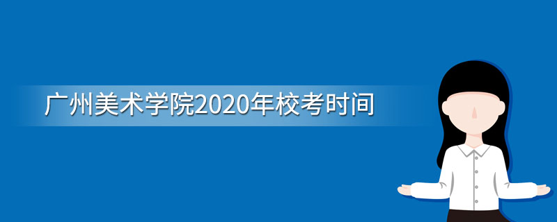 广州美术学院2020年校考时间