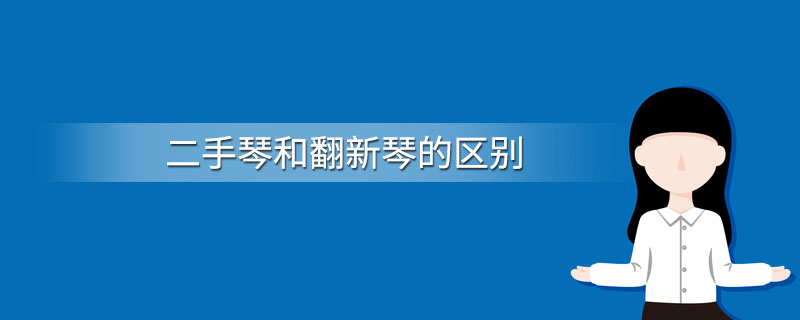 二手琴和翻新琴的区别
